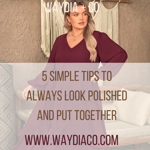 5 Simple Tips to Always Look Polished and Put Together